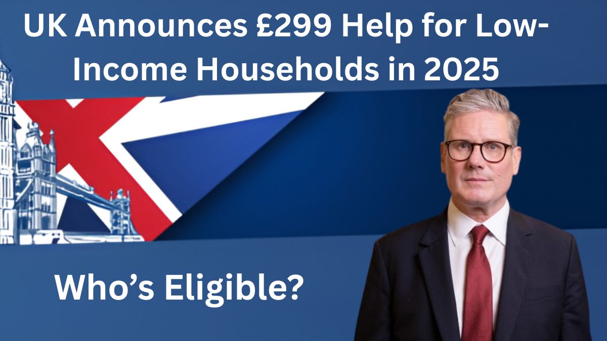 UK Announces £299 Help for Low-Income Households in 2025: Who’s Eligible?